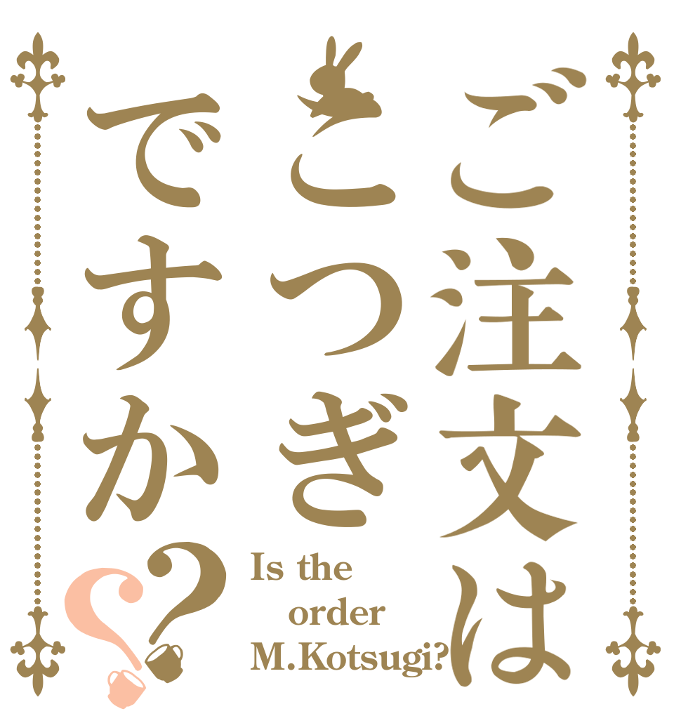 ご注文はこつぎですか？？ Is the order M.Kotsugi?