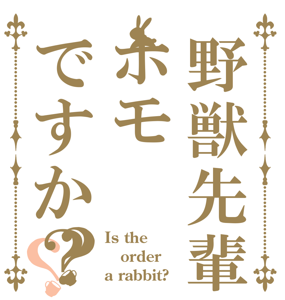 野獣先輩はホモですか？？？ Is the order a rabbit?