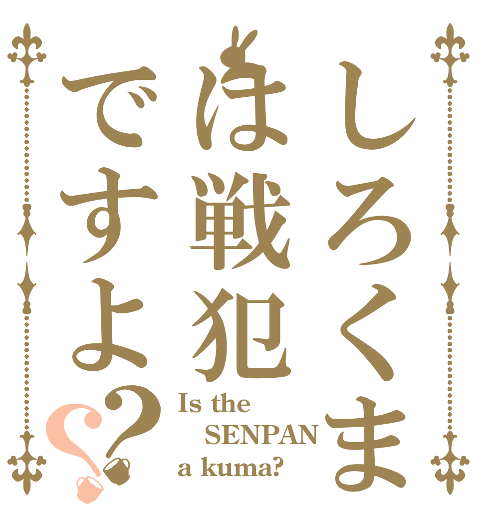 しろくまは戦犯ですよ？？ Is the SENPAN a kuma?