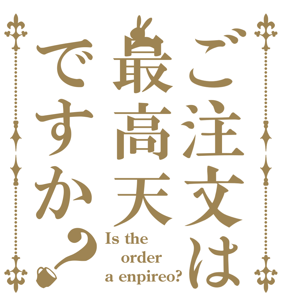 ご注文は最高天ですか？ Is the order a enpireo?