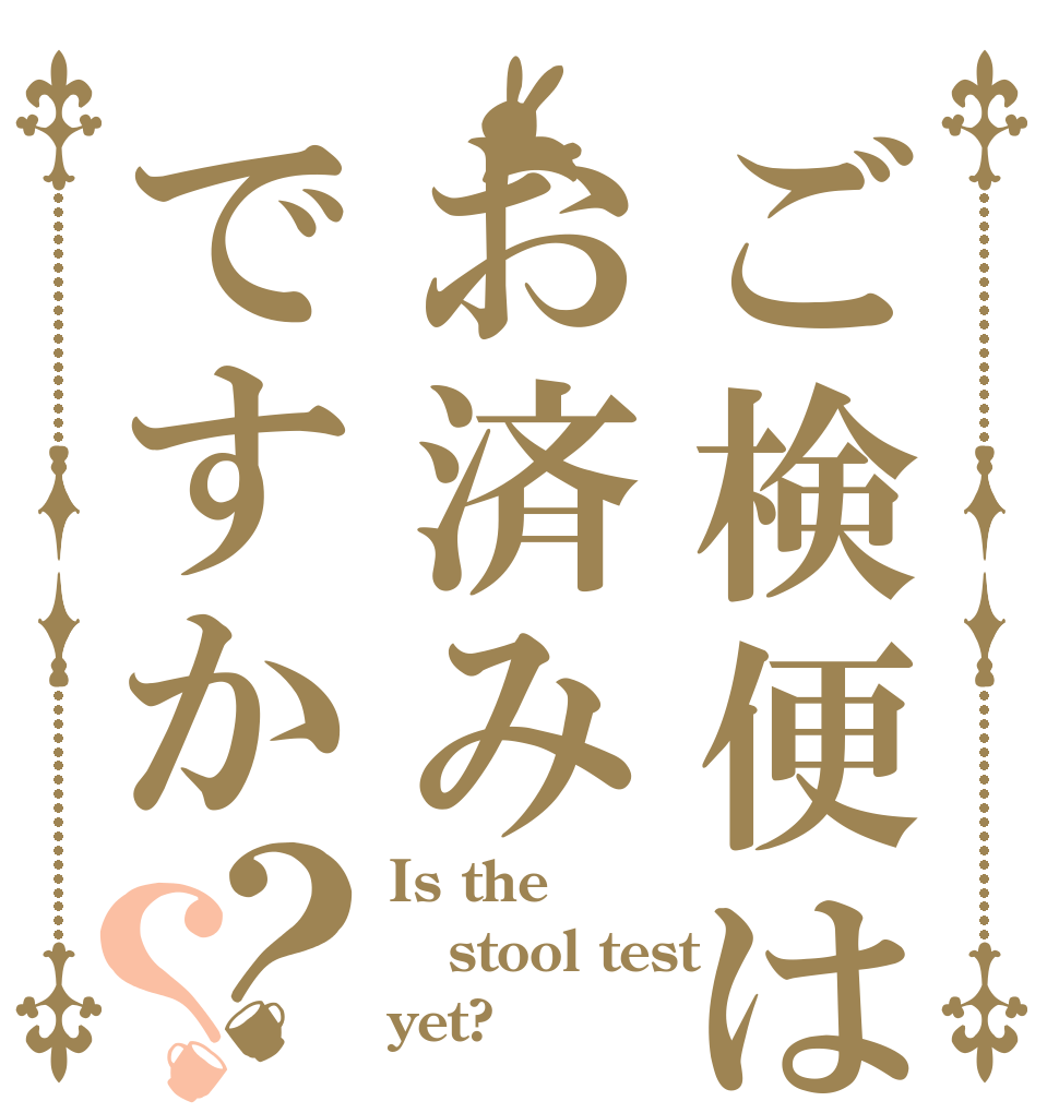 ご検便はお済みですか？？ Is the stool test yet?