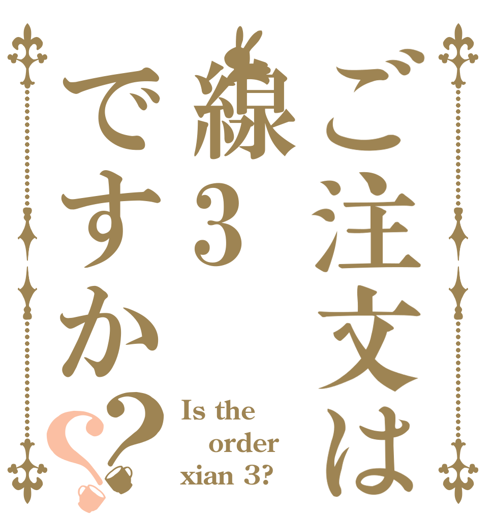 ご注文は線3ですか？？ Is the order xian 3?