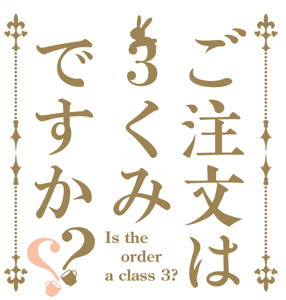 ご注文は３くみですか？？ Is the order a class 3?