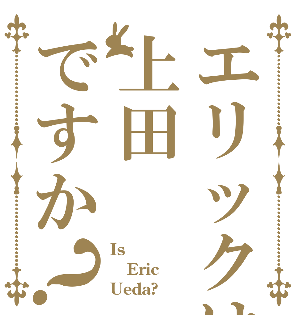 エリックは上田ですか？ Is  Eric Ueda?