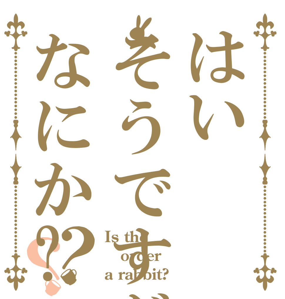はいそうですがなにか?？？ Is the order a rabbit?