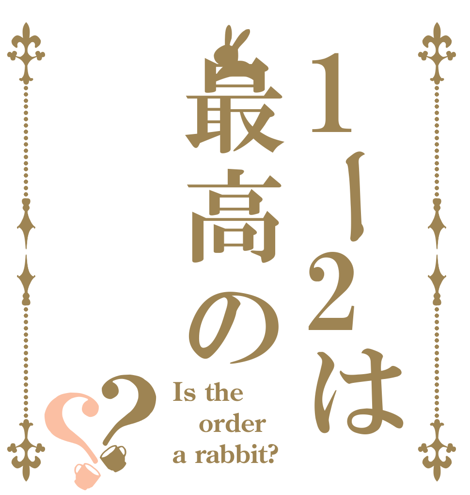 1ー2は最高の？？ Is the order a rabbit?