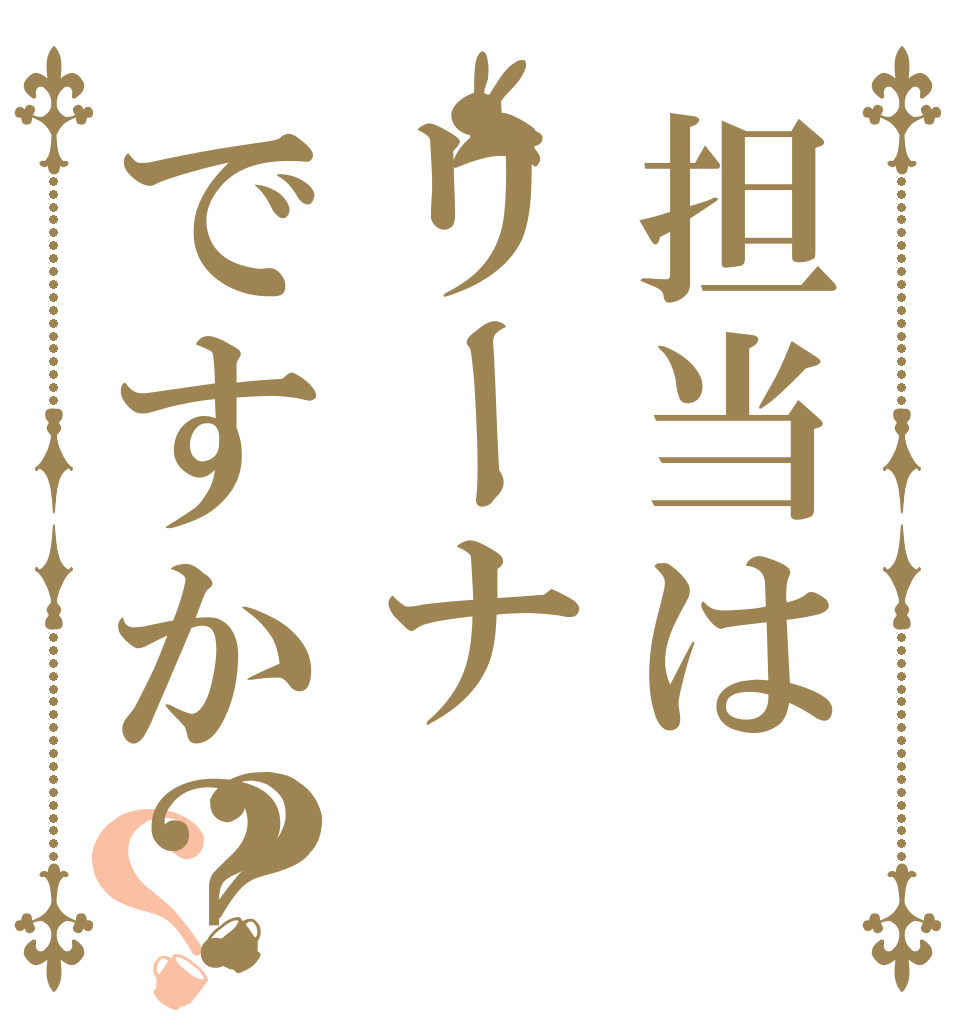 担当はリーナですか？？？   