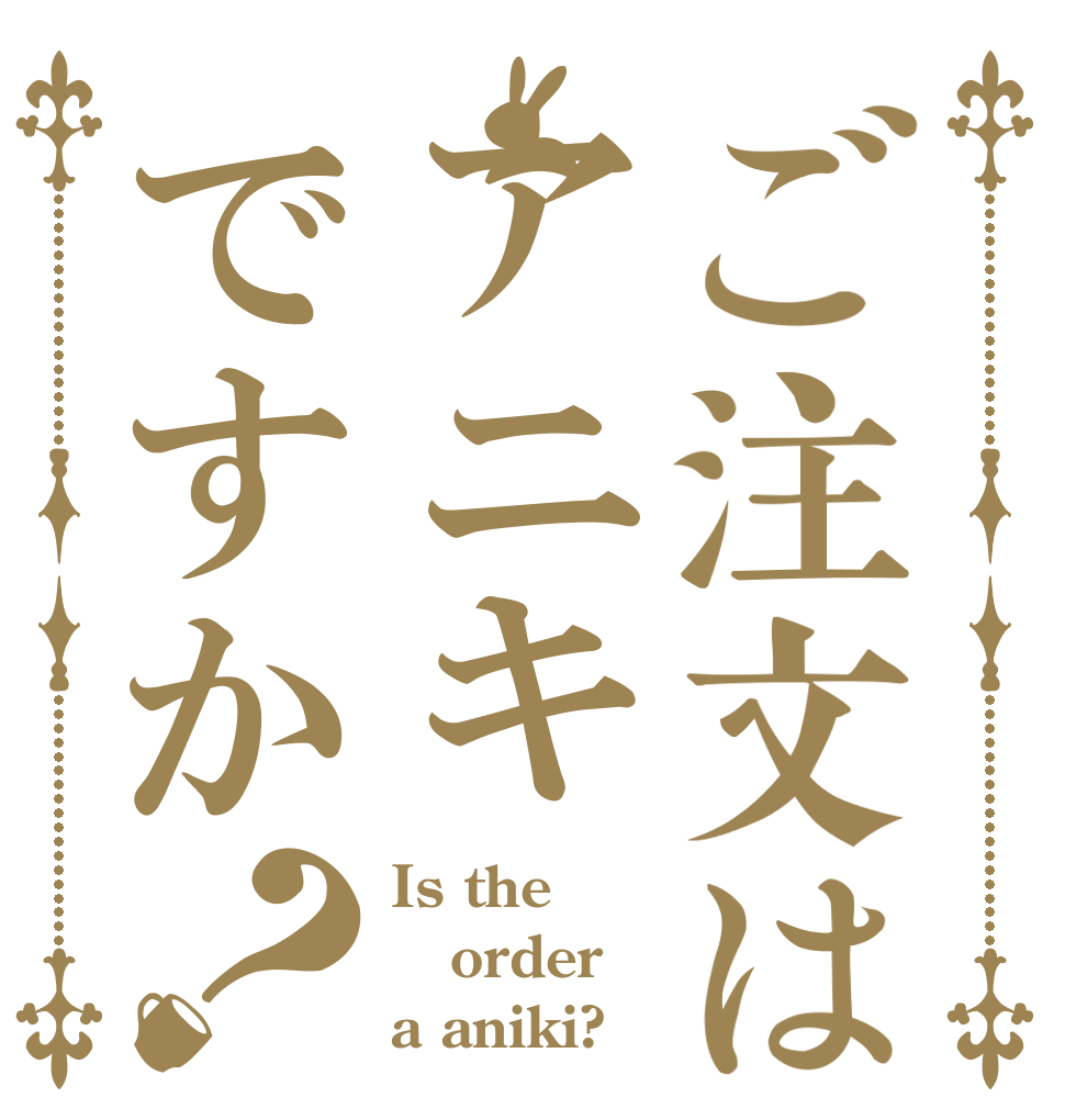 ご注文はアニキですか？ Is the order a aniki?