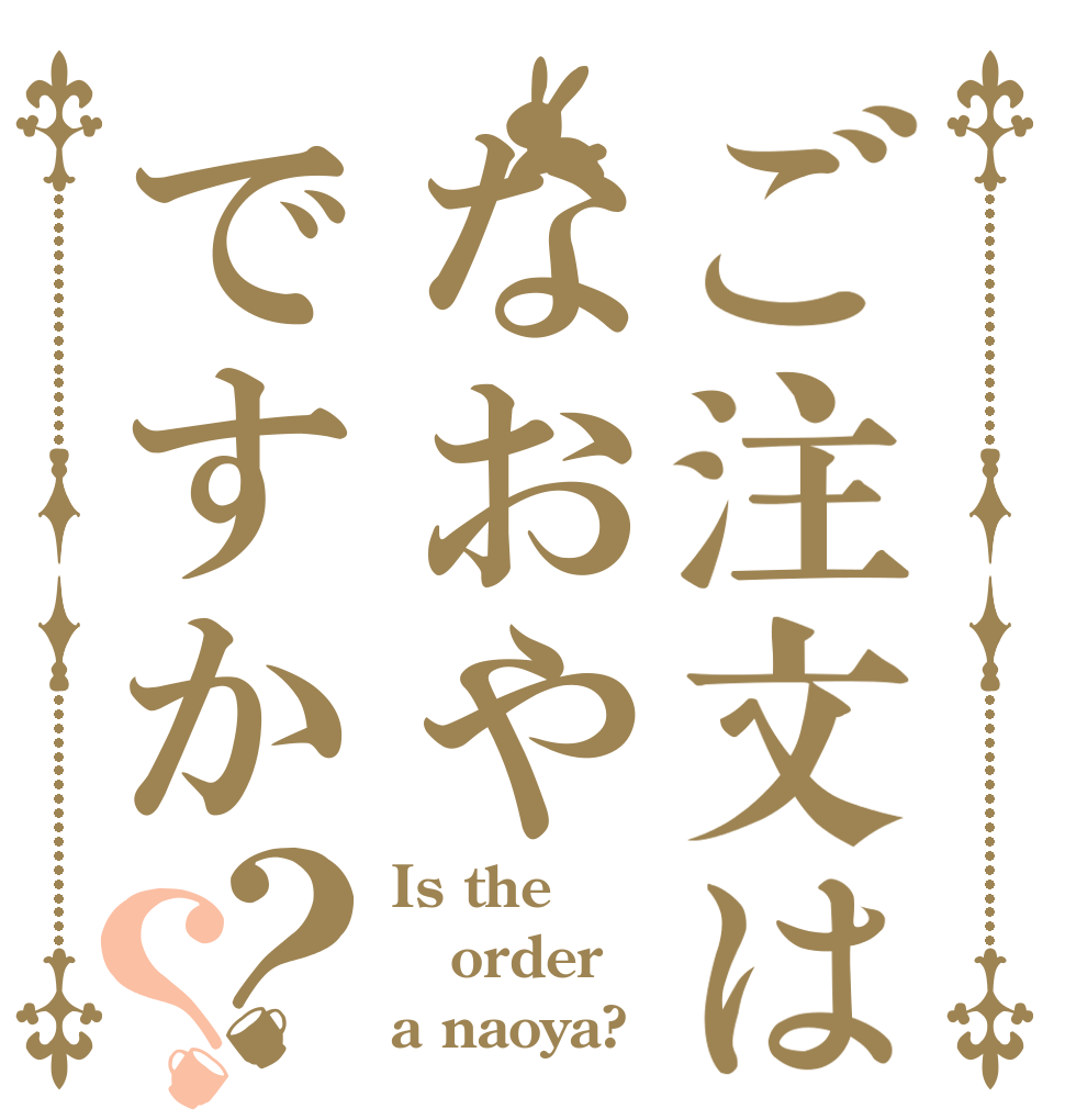 ご注文はなおやですか？？ Is the order a naoya?