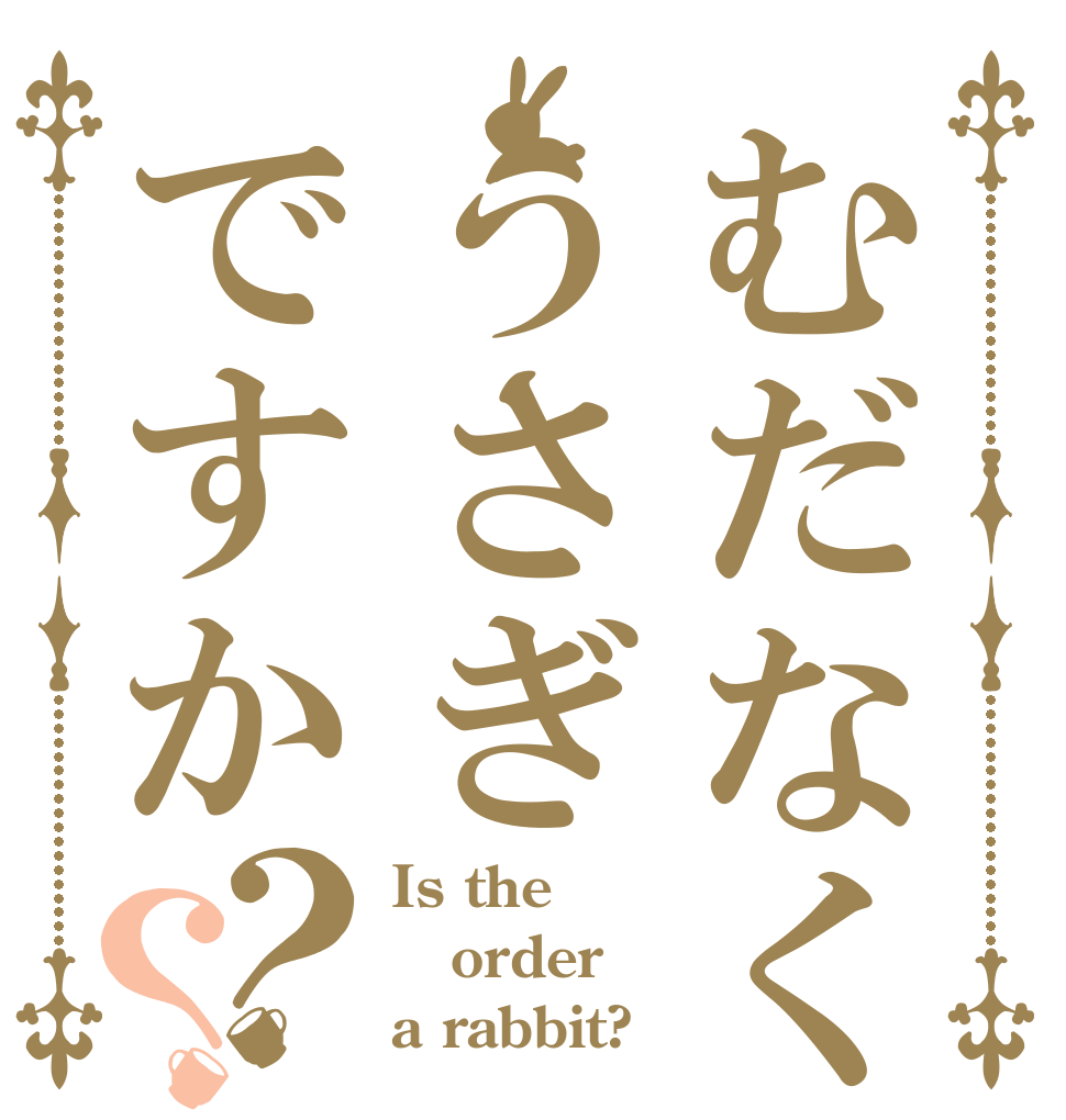 むだなくうさぎですか？？ Is the order a rabbit?