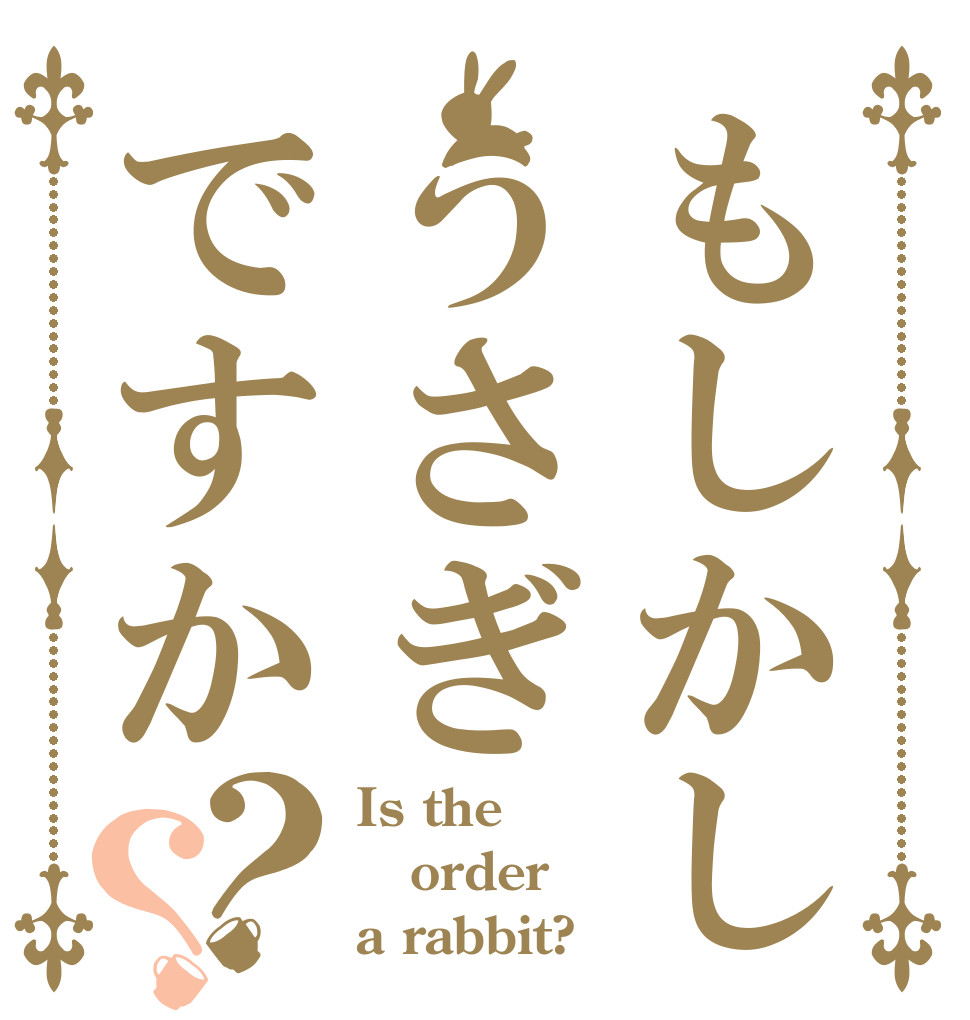 もしかしうさぎですか？？ Is the order a rabbit?