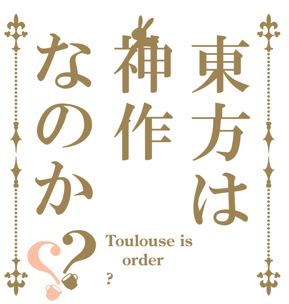 東方は神作なのか？？ Toulouse is order ?