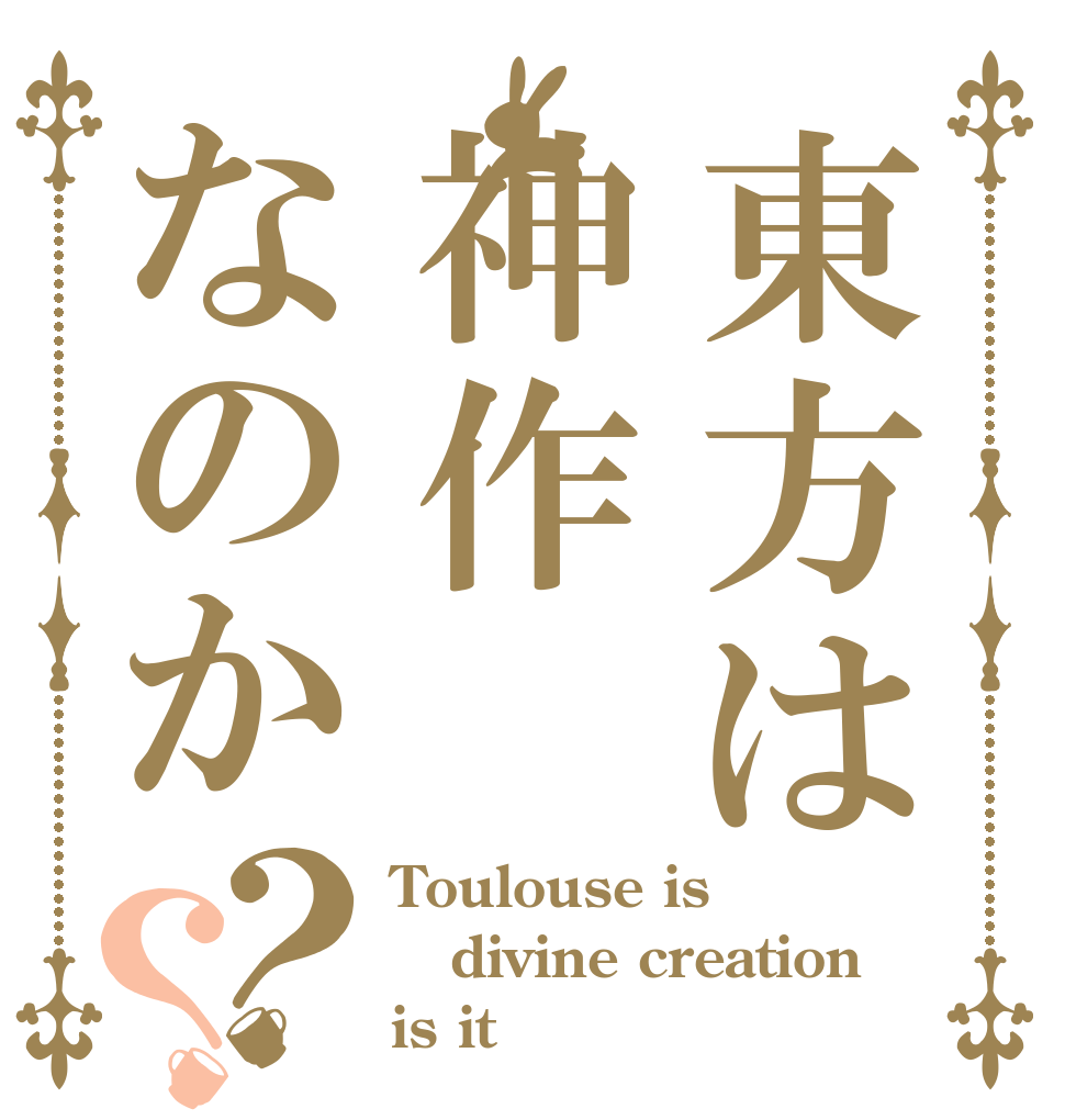 東方は神作なのか？？ Toulouse is divine creation is it？