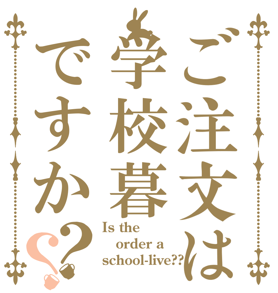 ご注文は学校暮ですか？？ Is the order a school-live??