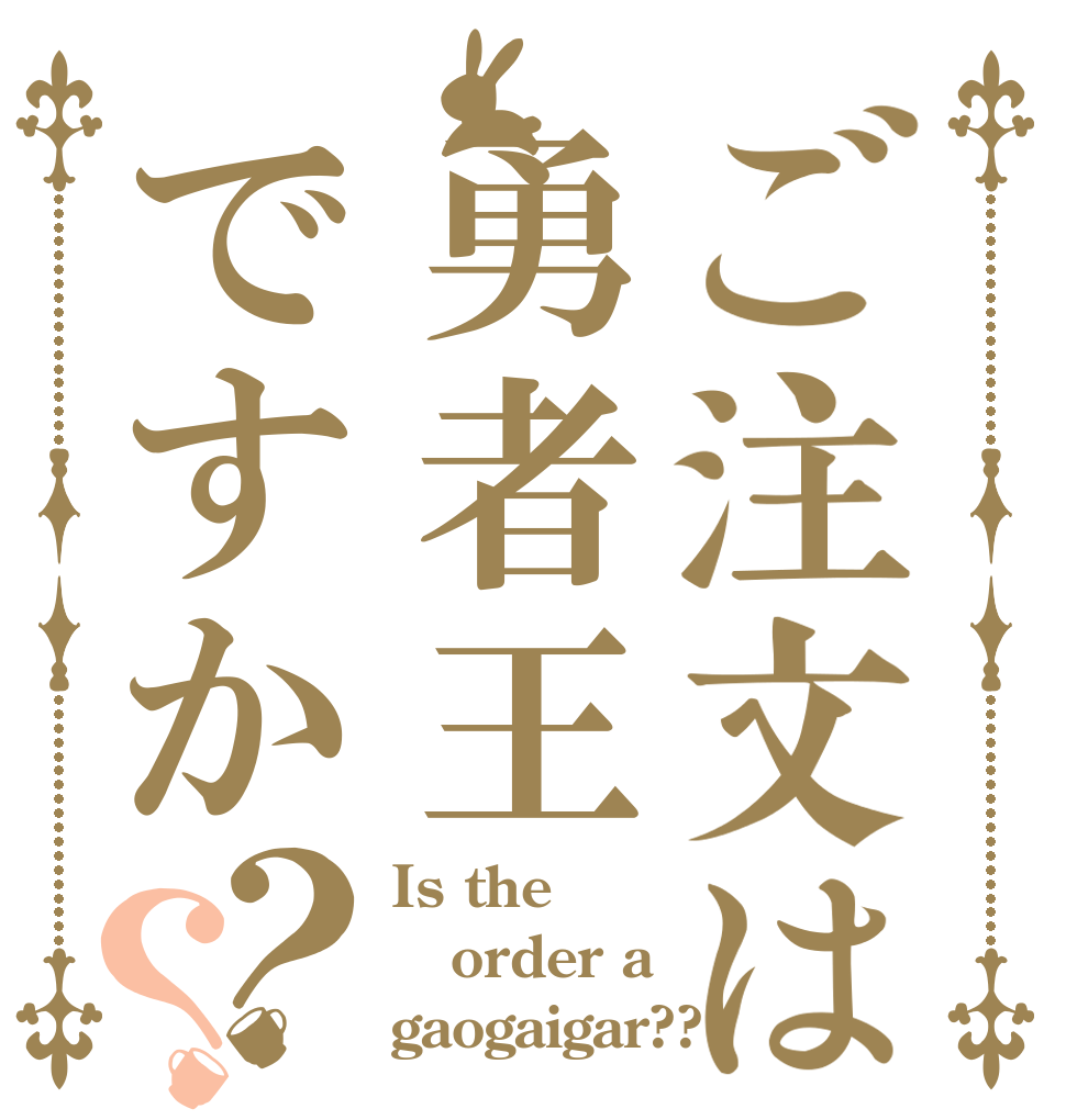 ご注文は勇者王ですか？？ Is the order a gaogaigar??