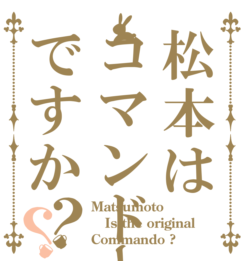 松本はコマンドーですか？？ Matsumoto Is the original  Commando ?