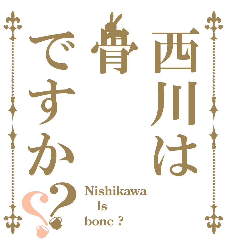 西川は骨ですか？？ Nishikawa  ls bone ?