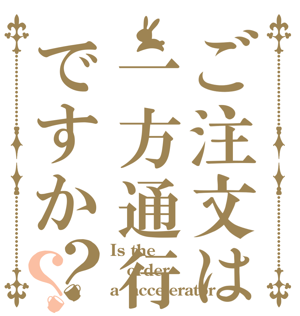 ご注文は一方通行ですか？？ Is the order a  accelerator