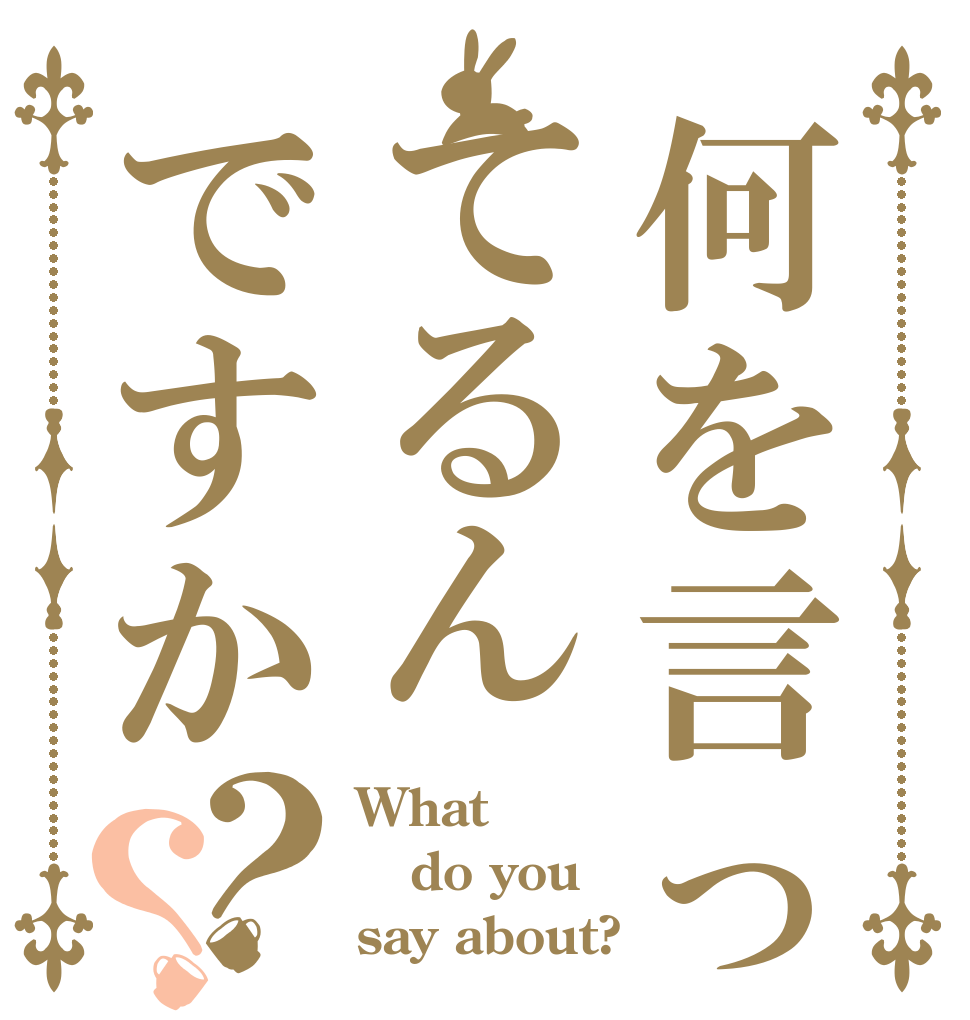 何を言ってるんですか？？ What do you say about?