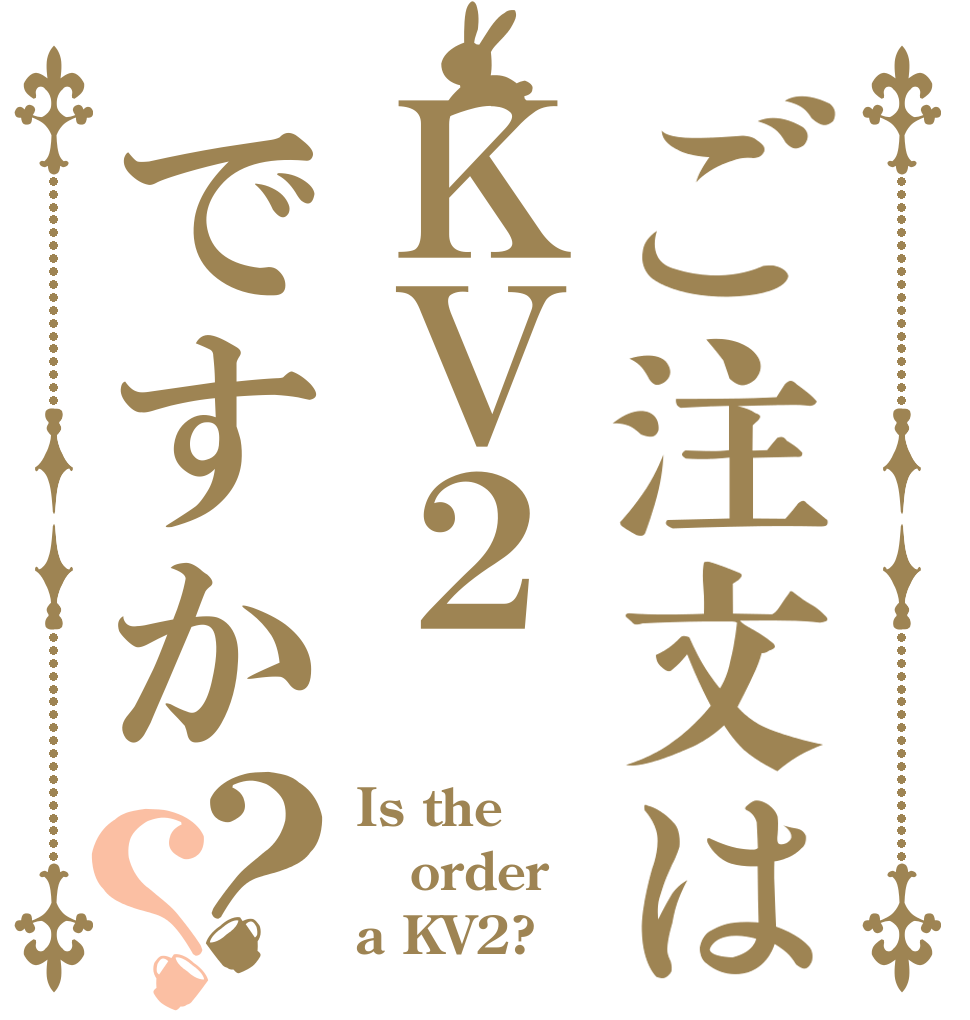 ご注文はＫＶ２ですか？？ Is the order a KV2?