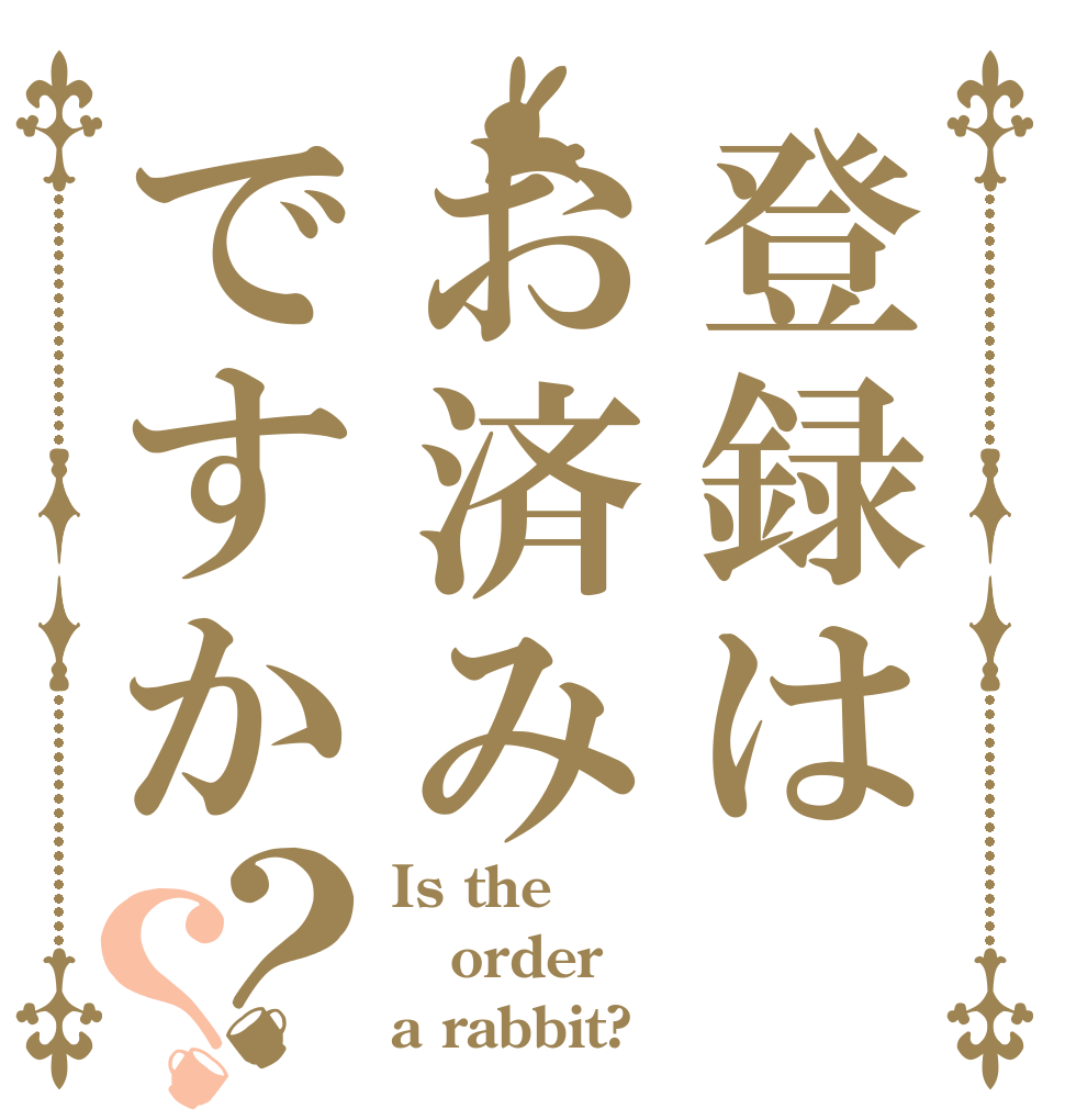 登録はお済みですか？？ Is the order a rabbit?