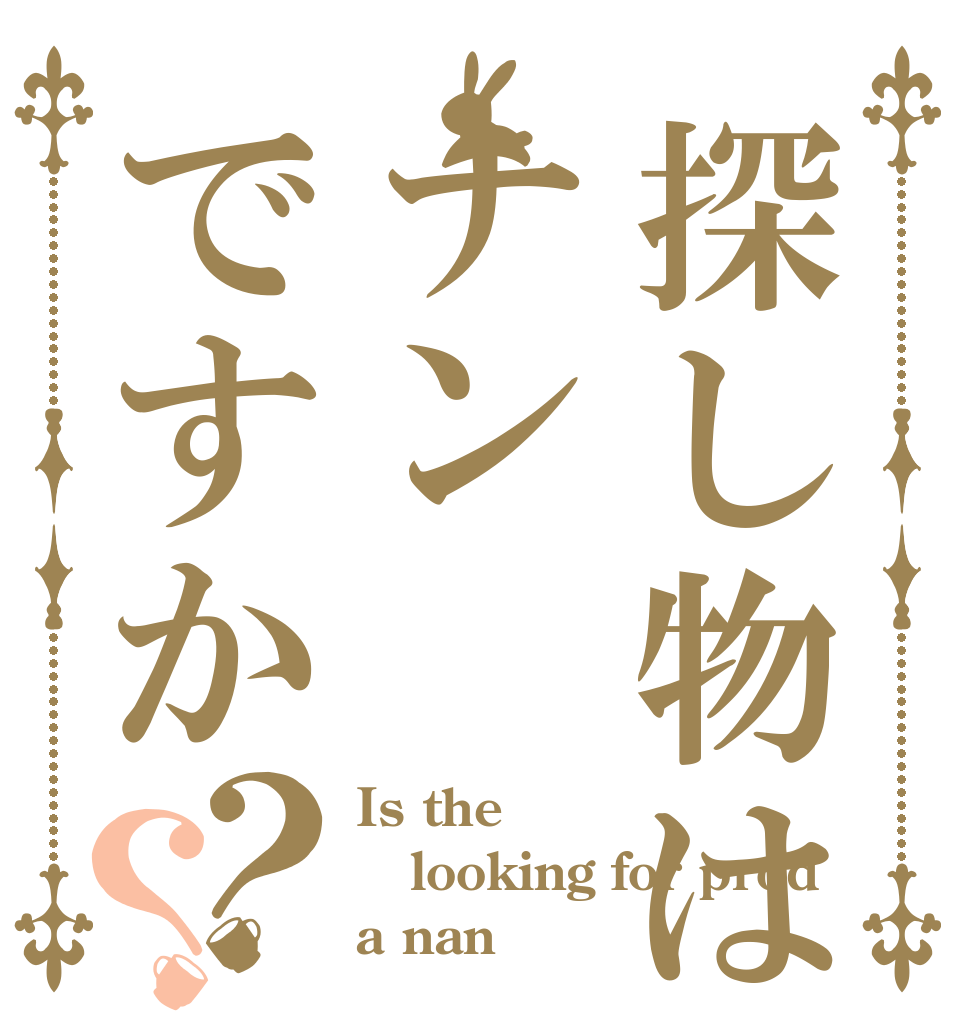 探し物はナンですか？？ Is the looking for prod a nan