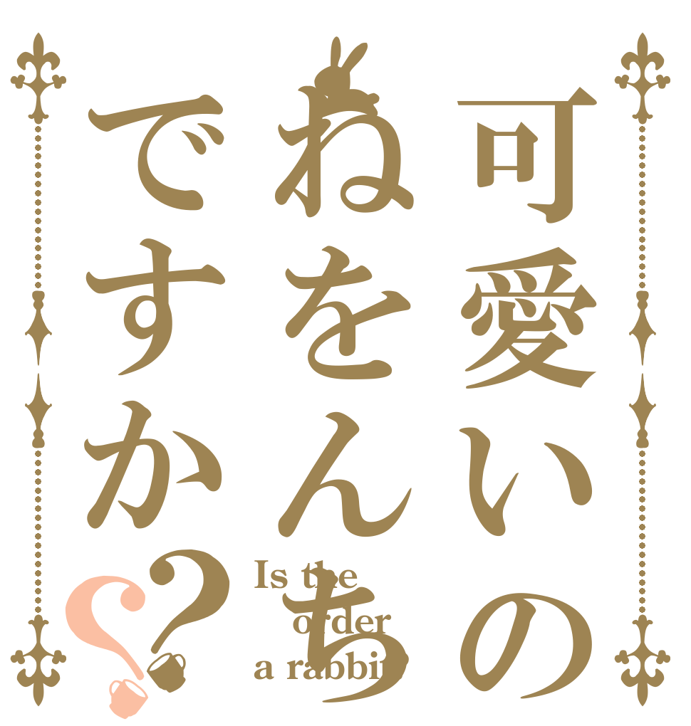 可愛いのはねをんちゃんですか？？ Is the order a rabbit?