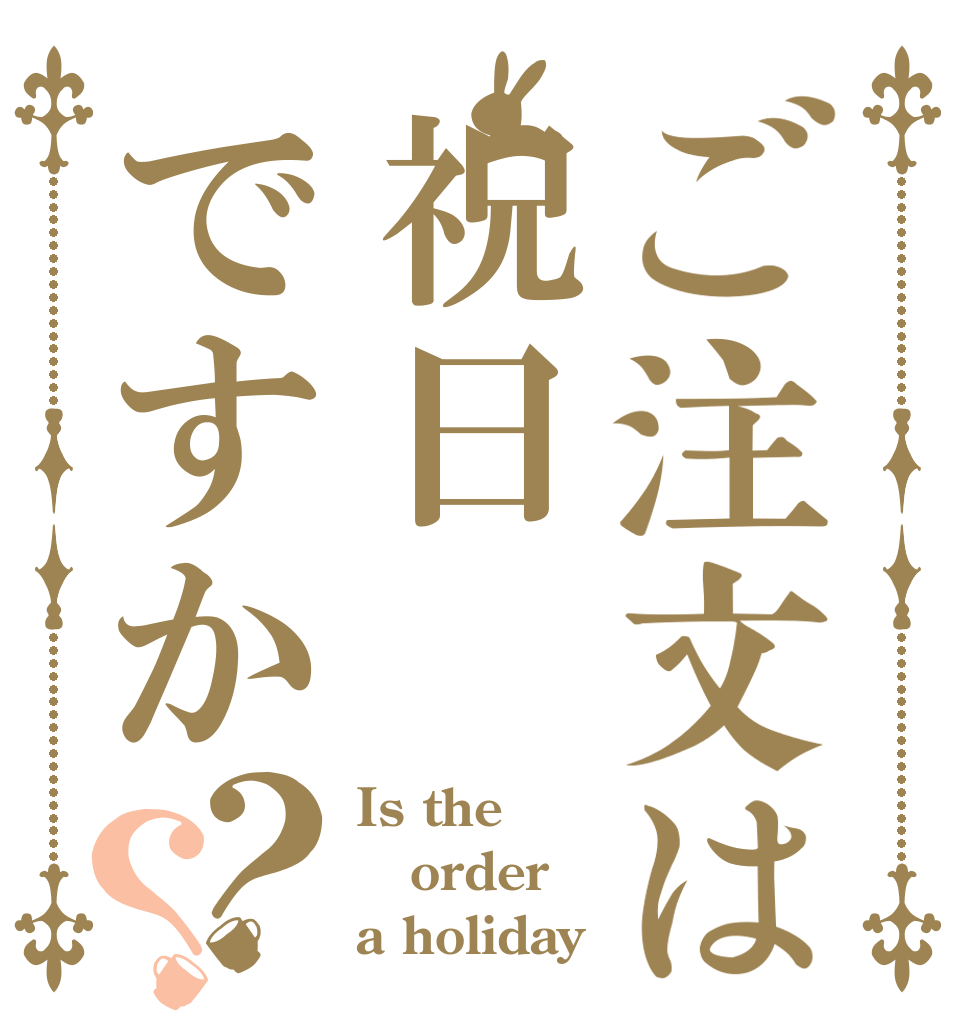 ご注文は祝日ですか？？ Is the order  a holiday？