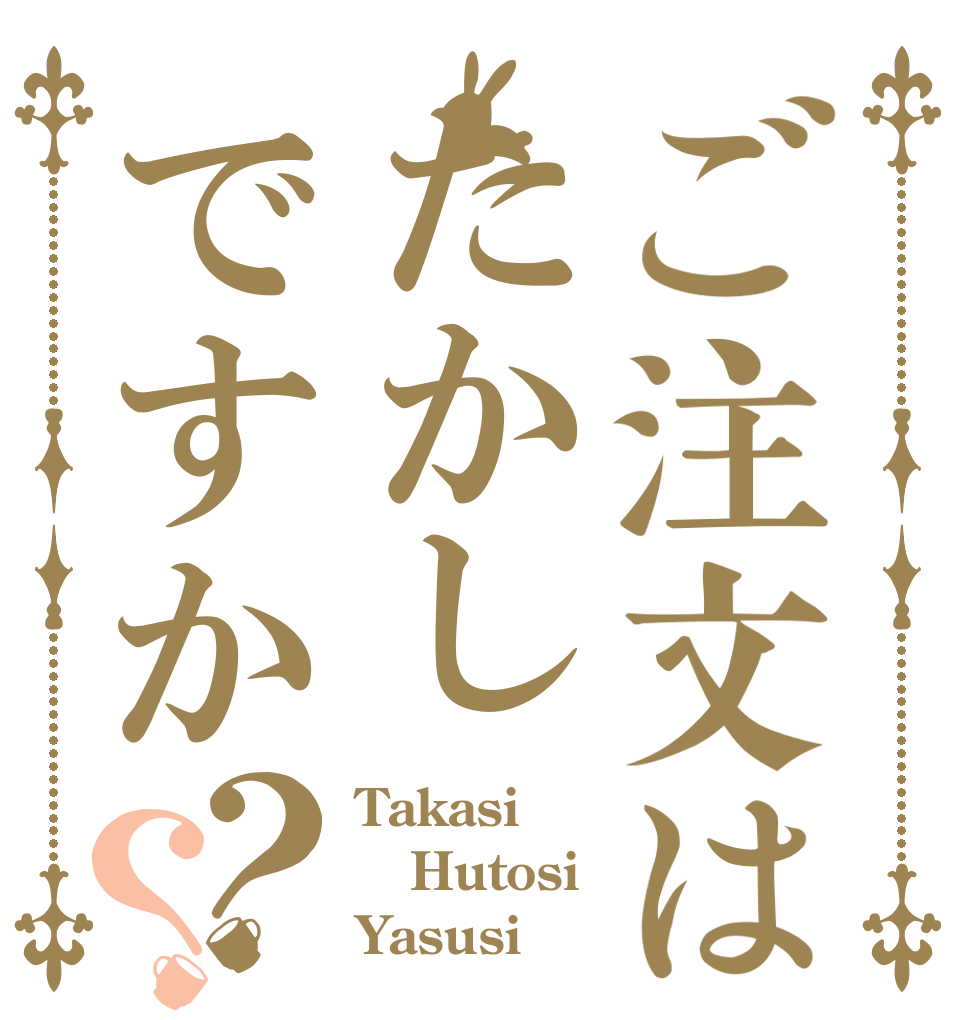 ご注文はたかしですか？？ Takasi Hutosi Yasusi