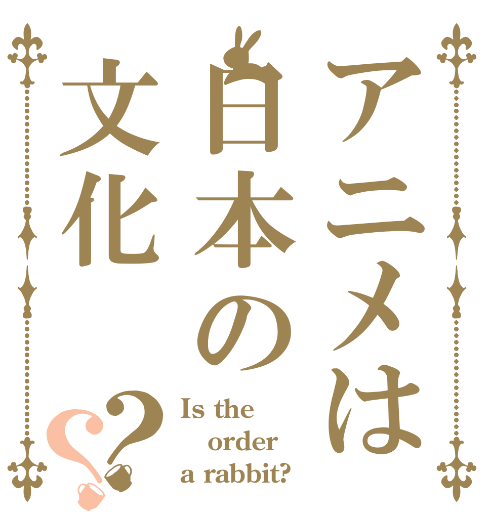 アニメは日本の文化？？ Is the order a rabbit?