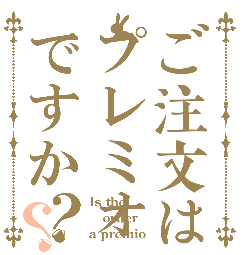ご注文はプレミオですか？？ Is the order a premio