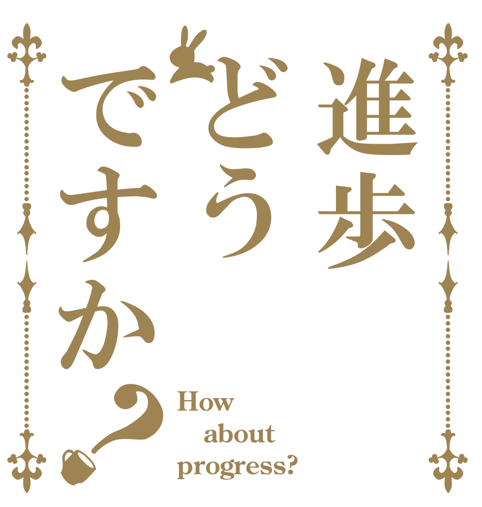 進歩どうですか？ How about progress?