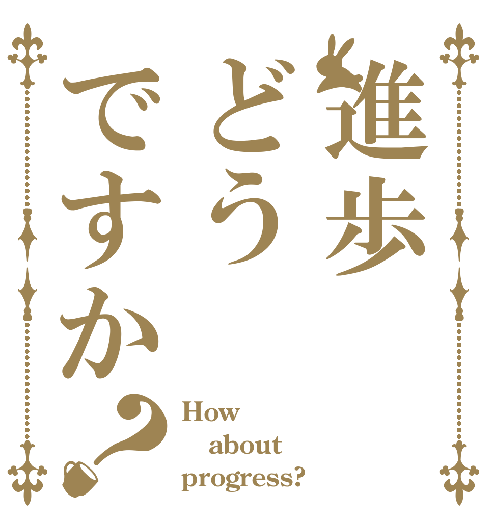 進歩どうですか？ How about progress?