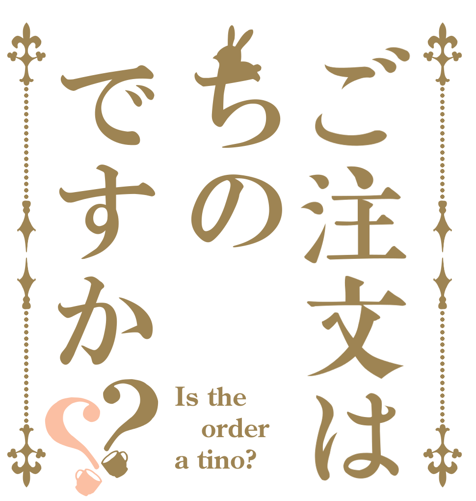 ご注文はちのですか？？ Is the order a tino?