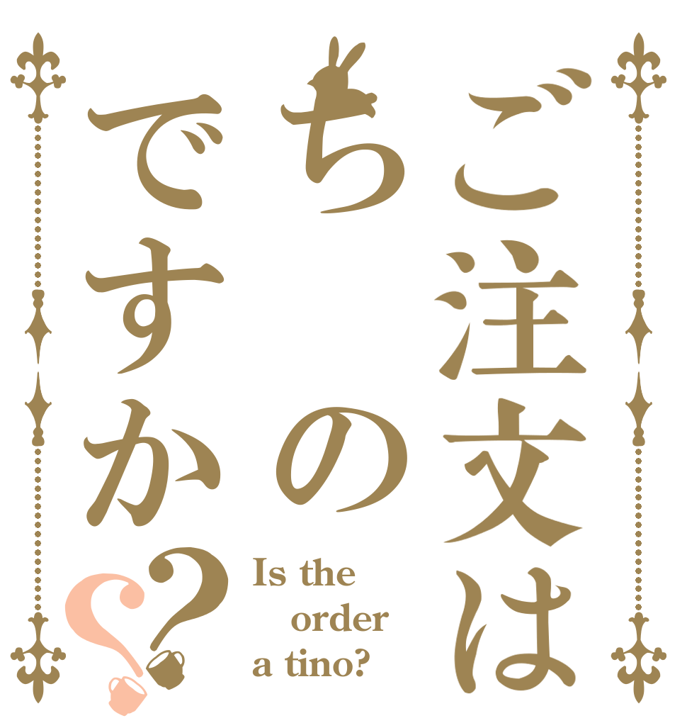 ご注文はち　のですか？？ Is the order a tino?
