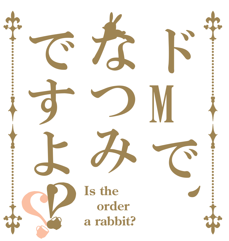 ドMで、天然なのはなつみですよ！？？ Is the order a rabbit?