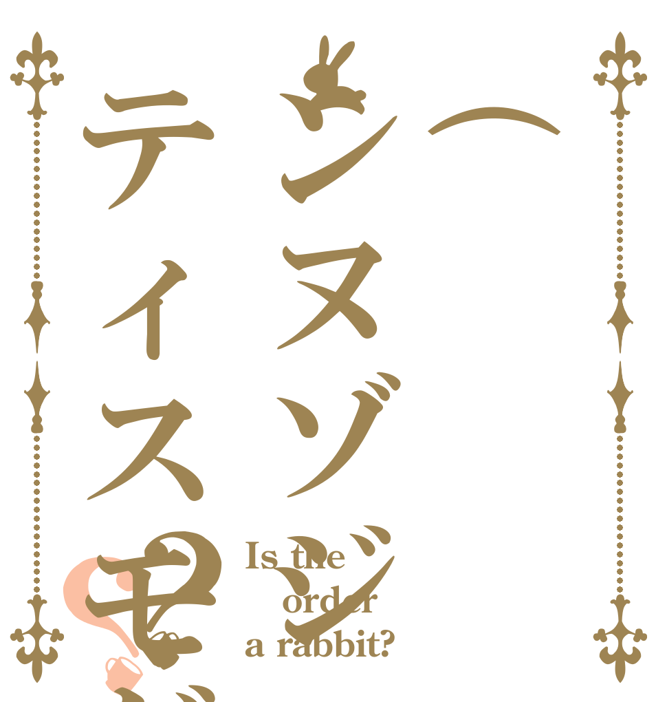 (՞ةڼ◔)ヌベヂョンヌゾジョンベルミッティスモゲロンボョ？？ Is the order a rabbit?