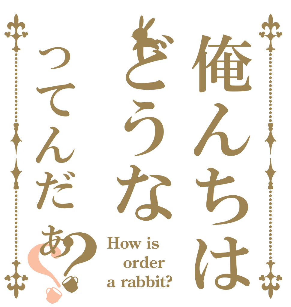 俺んちはどうなってんだぁ？？ How is order a rabbit?