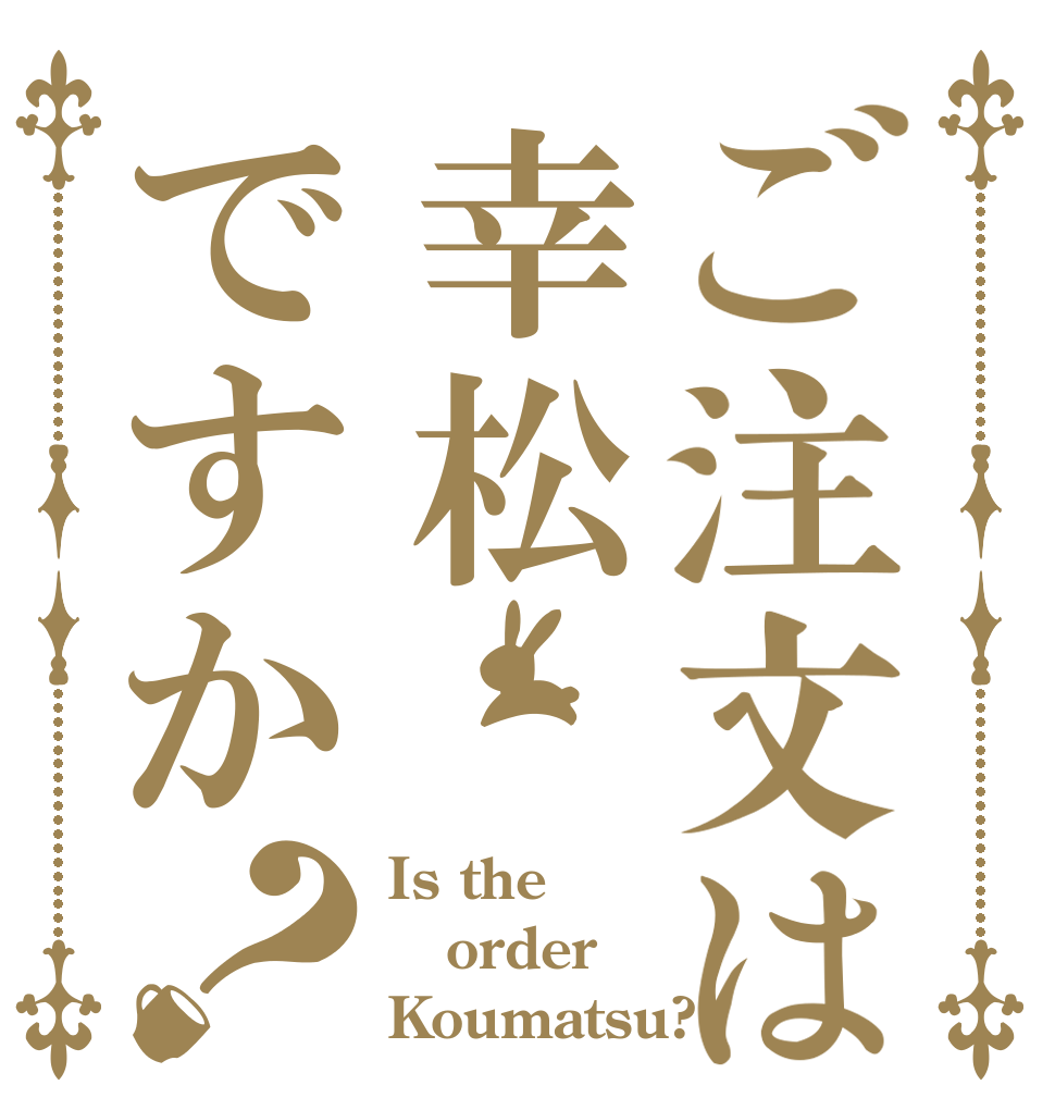 ご注文は幸松ですか？ Is the order Koumatsu?