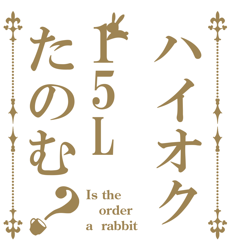 ハイオク15Lたのむ？ Is the order a  rabbit