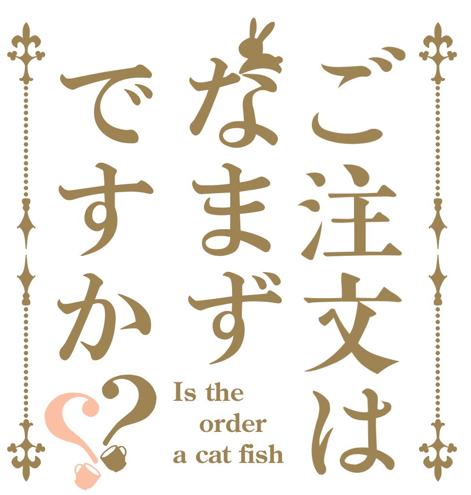 ご注文はなまずですか？？ Is the order a cat fish？
