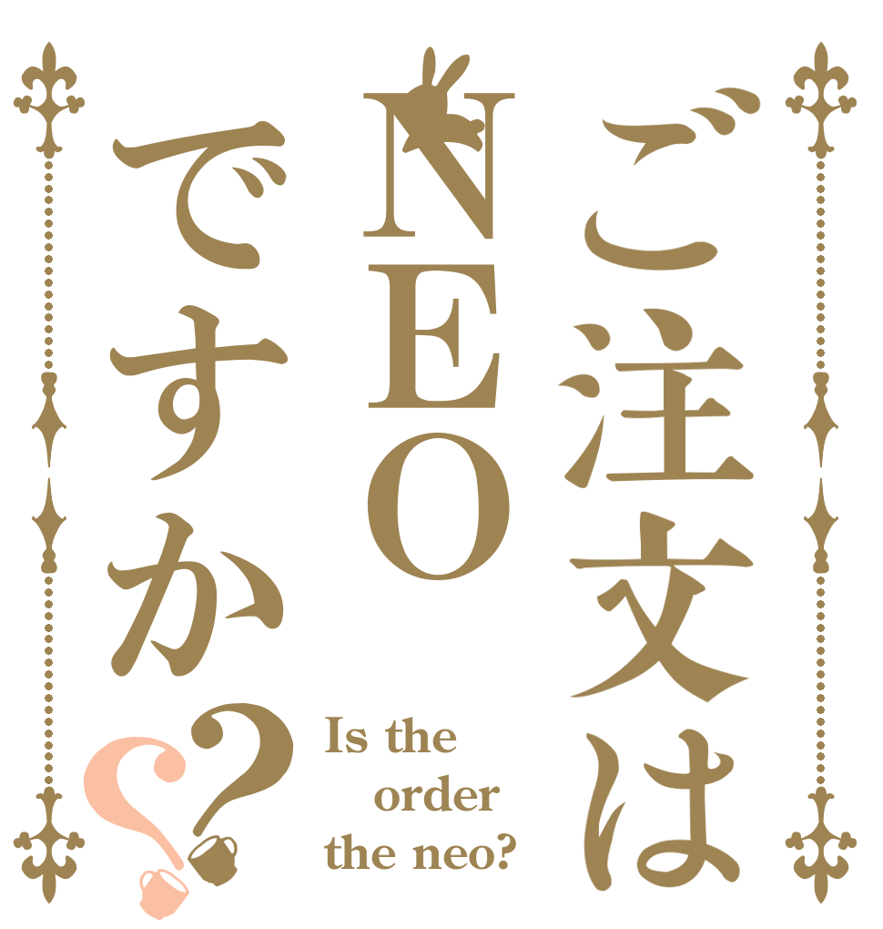 ご注文はＮＥＯですか？？ Is the order the neo?