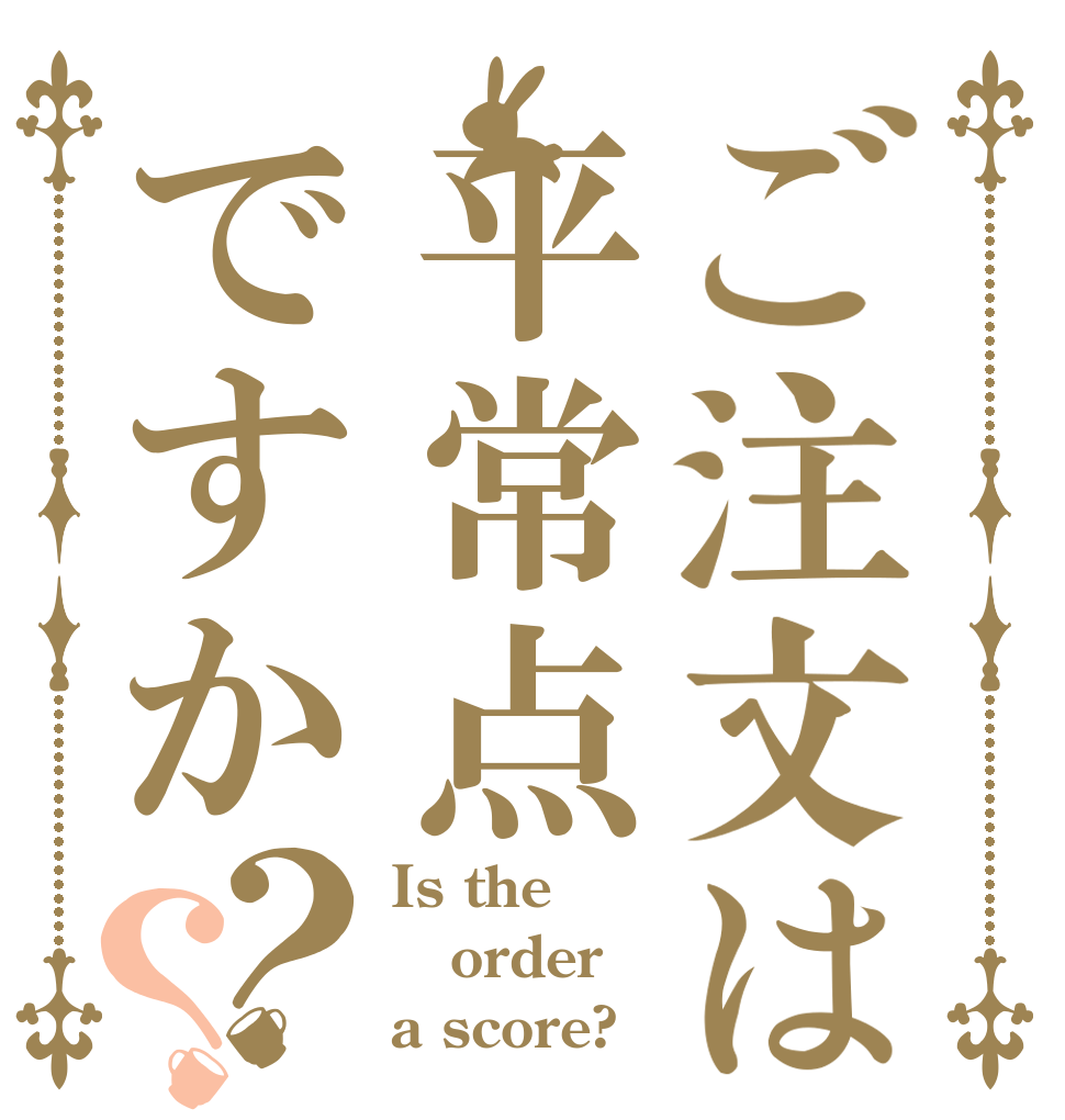 ご注文は平常点ですか？？ Is the order a score?