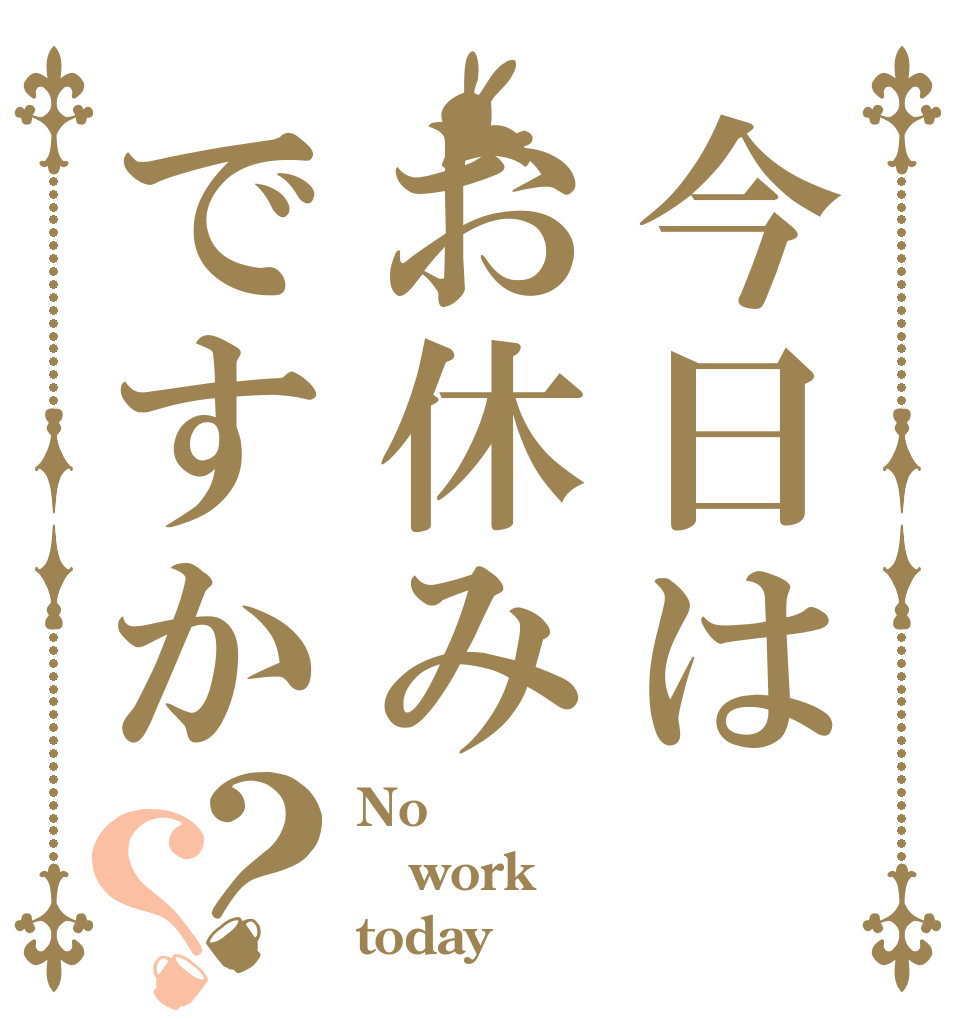 今日はお休みですか？？ No work today
