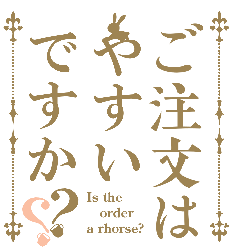 ご注文はやすいですか？？ Is the order a rhorse?