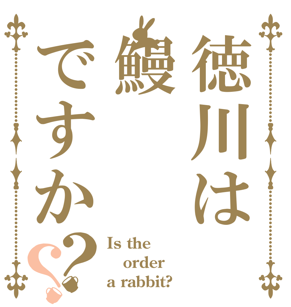 徳川は鰻ですか？？ Is the order a rabbit?