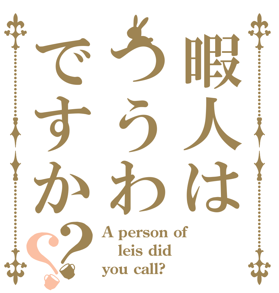 暇人はつうわですか？？ A person of  leis did you call?