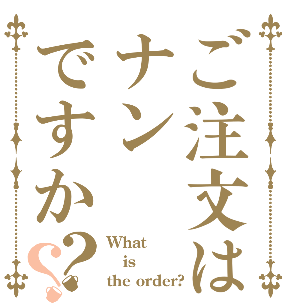 ご注文はナンですか？？ What is the order?