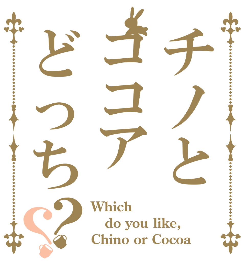 チノとココアどっち？？ Which do you like, Chino or Cocoa