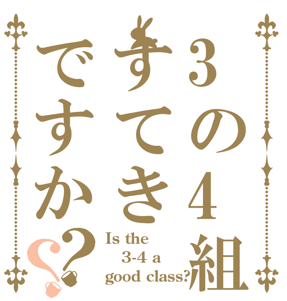 3の4組はすてきですか？？ Is the 3-4 a good class?